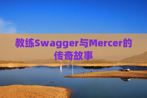 教练Swagger与Mercer的传奇故事 教练Swagger与Mercer的传奇故事